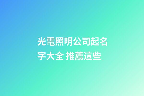 光電照明公司起名字大全 推薦這些-第1張-公司起名-玄機派